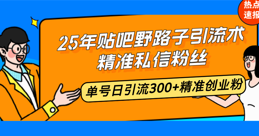 25年贴吧野路子引流术，精准私信粉丝，单号日引流300+精准创业粉-皮皮网创