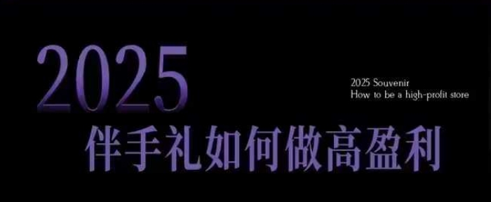 2025伴手礼如何做高盈利门店，小白保姆级伴手礼开店指南，伴手礼最新实战10大攻略，突破获客瓶颈-皮皮网创