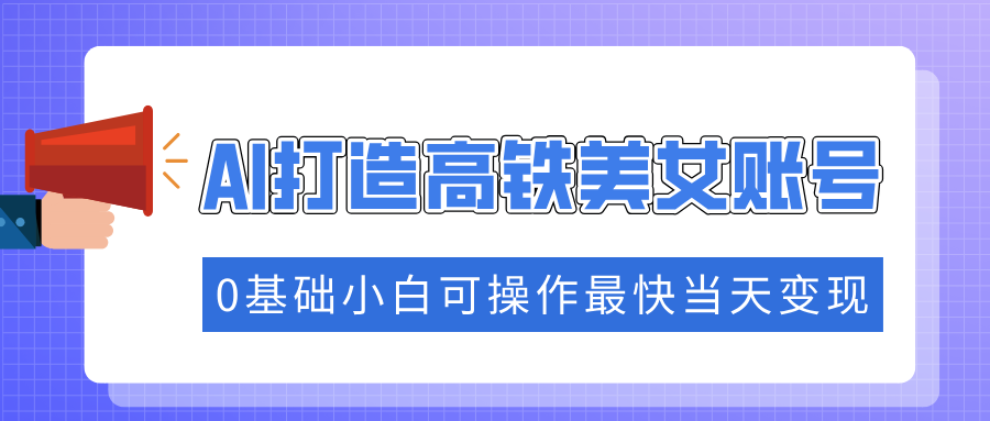 抓住流量密码快速涨粉，AI打造高铁美女账号，0基础小白可操作最快当天变现-皮皮网创