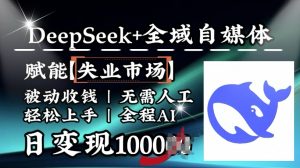 降维打击,Deepseek+全域自媒体,赋能失业市场,被动收钱,无需人工全程AI,日变现1k-皮皮网创
