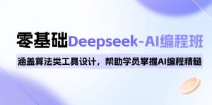 0基础Deepseek-AI编程班，涵盖算法类工具设计，帮助学员掌握AI编程精髓-皮皮网创