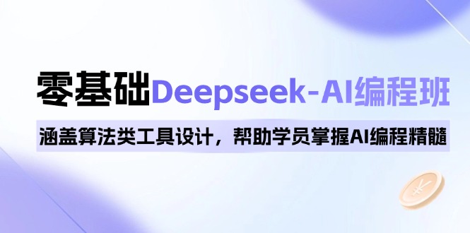 0基础Deepseek-AI编程班，涵盖算法类工具设计，帮助学员掌握AI编程精髓-皮皮网创