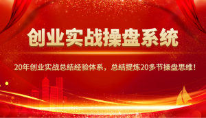 创业实战操盘系统,20年创业实战总结经验体系,总结提炼20多节操盘思维!-皮皮网创