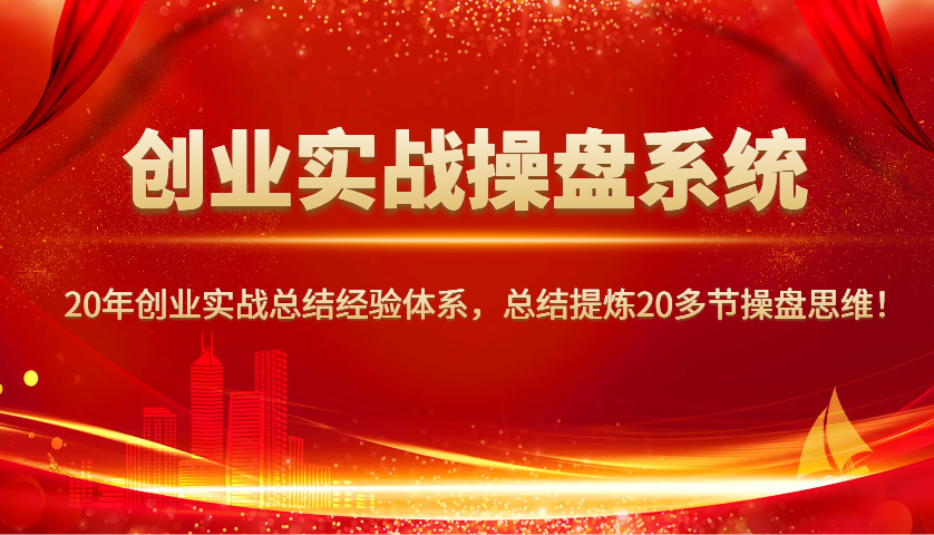 创业实战操盘系统，20年创业实战总结经验体系，总结提炼20多节操盘思维！-皮皮网创