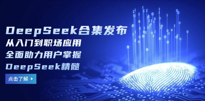 DeepSeek合集发布，从入门到职场应用，全面助力用户掌握DeepSeek精髓-皮皮网创