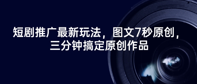 短剧推广最新玩法，图文7秒原创，三分钟搞定原创作品-皮皮网创