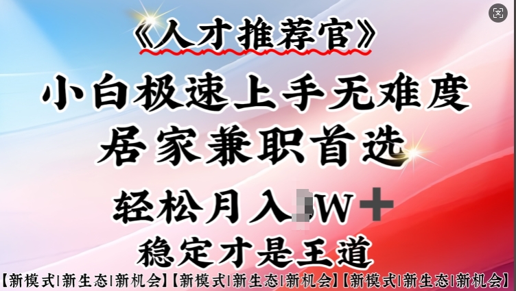人才推荐官—小白轻松上手实操，居家兼职首选，一部手机即可-皮皮网创