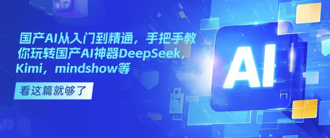 国产AI从入门到精通，手把手教你玩转国产AI神器DeepSeek，Kimi，mindshow等-皮皮网创