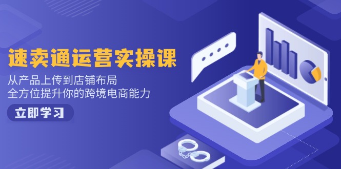 速卖通运营实操课，从产品上传到店铺布局，全方位提升你的跨境电商能力-皮皮网创