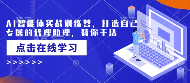 AI智能体实战训练营，打造自己专属的代理助理，替你干活-皮皮网创