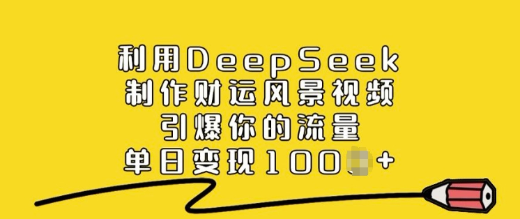 利用DeepSeek制作财运风景视频，引爆你的流量，单日变现多张-皮皮网创