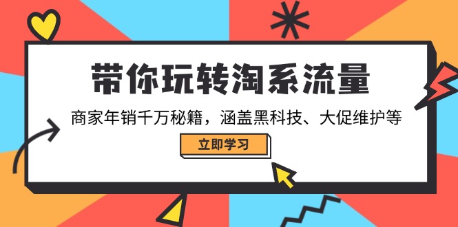 带你玩转淘系流量，商家年销千万秘籍，涵盖黑科技、大促维护等-皮皮网创