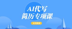 AI代写简历专项课,全网最全面的最简单的简历修改教程,一单15-50元,首月盈利5000+-皮皮网创