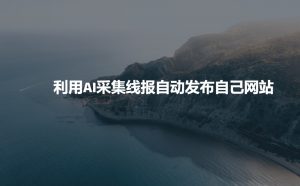 利用AI采集线报发布到自己网站-皮皮网创