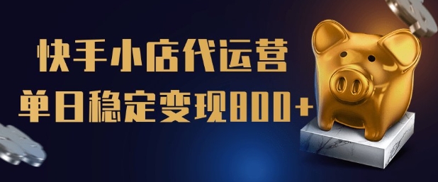 【快手小店代运营】限时托管计划，全程喂饭，单日稳定变现5张【揭秘】-皮皮网创