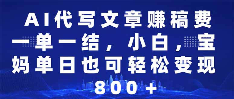 AI代写文章赚稿费，一单一结小白，宝妈单日也能轻松日入500-1000＋-皮皮网创