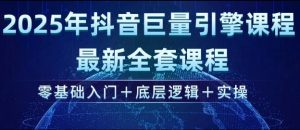2025年抖音巨量引擎最新全套课程，零基础入门+底层逻辑+实操-皮皮网创