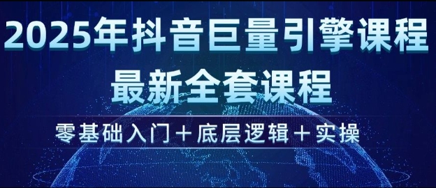 2025年抖音巨量引擎最新全套课程，零基础入门+底层逻辑+实操-皮皮网创