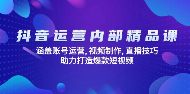 抖音运营内部精品课：涵盖账号运营, 视频制作, 直播技巧, 助力打造爆款…-皮皮网创