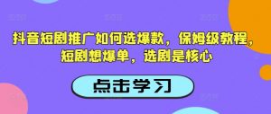 抖音短剧推广如何选爆款，保姆级教程，短剧想爆单，选剧是核心-皮皮网创