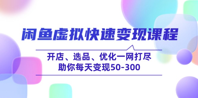 闲鱼虚拟快速变现课程，开店、选品、优化一网打尽，助你每天变现50-300-皮皮网创