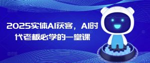 2025实体AI获客，AI时代老板必学的一堂课-皮皮网创