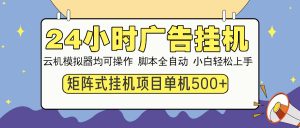 24小时广告挂机  单机收益500+ 矩阵式操作，设备越多收益越大，小白轻...-皮皮网创