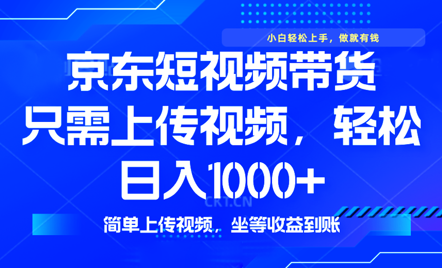 最新风口，京东短视频带货，只需上传视频，轻松日入1000+，无需剪辑，…-皮皮网创