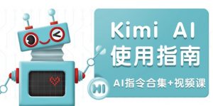 Kimi AI使用指南：涵盖多领域指令，全面升级创作效率 (AI指令合集+视频课-皮皮网创