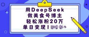 用DeepSeek做美食号博主，轻松涨粉20万，单日变现多张-皮皮网创
