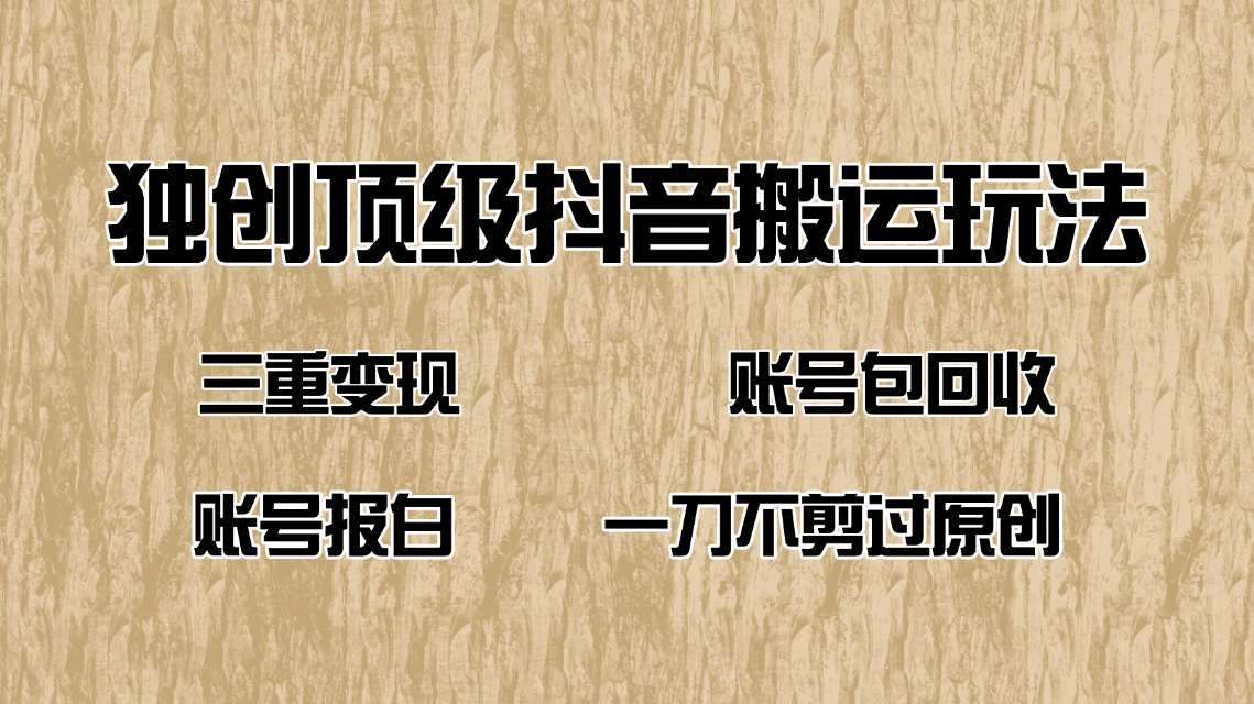 抖音短剧纯搬运玩法，三重变现，账号包回收，账号报白一刀不剪过原创-皮皮网创