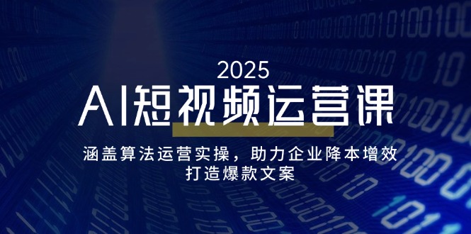 AI短视频运营课，涵盖算法运营实操，助力企业降本增效，打造爆款文案-皮皮网创