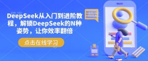 DeepSeek从入门到进阶教程,解锁DeepSeek的N种姿势,让你效率翻倍-皮皮网创