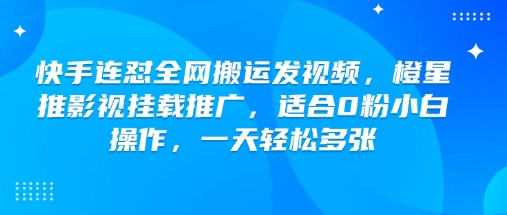 快手连怼全网搬运发视频，橙星推影视挂载推广，适合0粉小白操作，一天轻松多张-皮皮网创