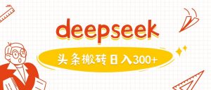 利用deepseek分钟一篇图文，做头条日入3张-皮皮网创