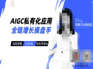 AIGC私有化应用全链增长操盘手，浅显易懂，从0开始轻松，驾驭AI-皮皮网创