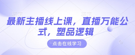 最新主播线上课，直播万能公式，塑品逻辑-皮皮网创
