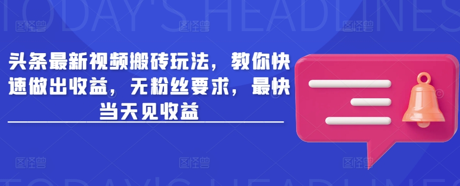 头条最新视频搬砖玩法，教你快速做出收益，无粉丝要求，最快当天见收益-皮皮网创