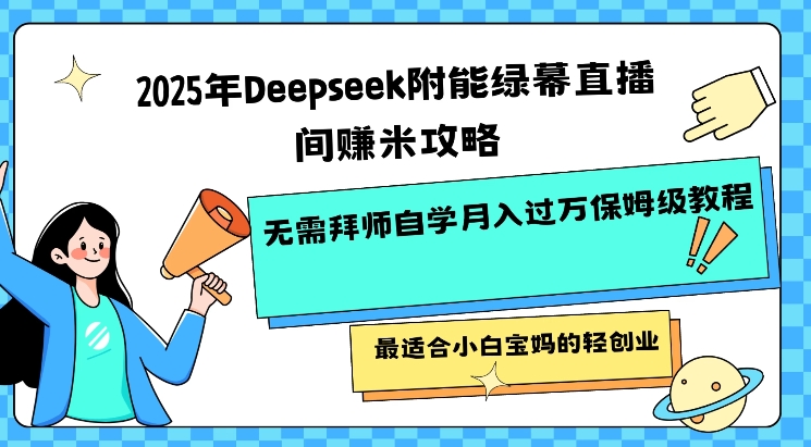 2025年Deepseek附能绿幕直播间挣米攻略无需拜师自学月入过W保姆级教程，最适合小白宝妈的轻创业-皮皮网创