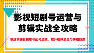 影视短剧号运营与剪辑实战全攻略，快速掌握影视账号起号逻辑，提升视频质量与传播效果-皮皮网创