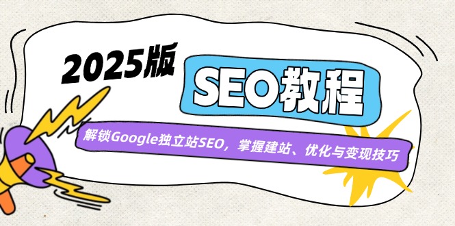 2025版SEO教程：解锁Google独立站SEO，掌握建站、优化与变现技巧-皮皮网创