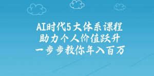 AI时代5大体系课程:助力个人价值跃升,一步步教你年入百万-皮皮网创