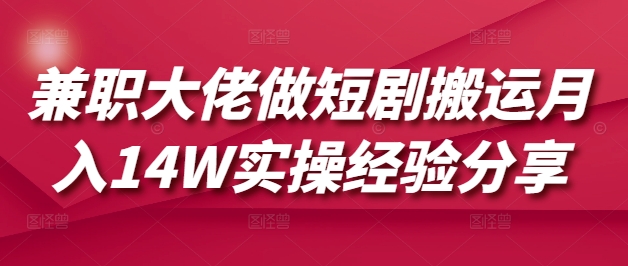 兼职大佬做短剧搬运月入14W实操经验分享-皮皮网创