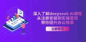 深入了解deepseek AI课程，从注册安装到实操变现，带你提升办公效率-皮皮网创