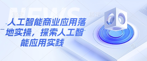 人工智能商业应用落地实操，探索人工智能应用实践-皮皮网创