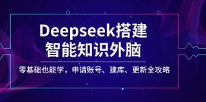 Deepseek搭建智能知识外脑，零基础也能学，申请账号、建库、更新全攻略-皮皮网创