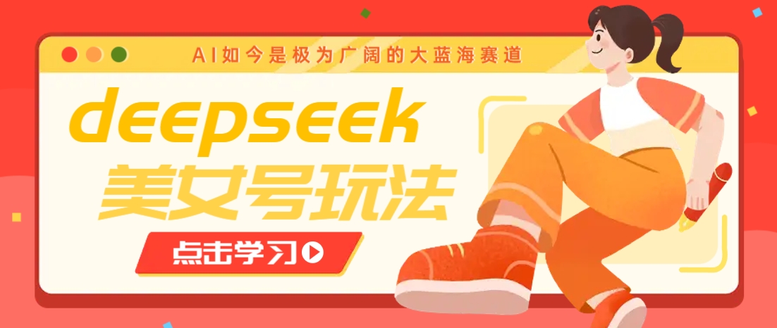 借助deepseek创作出各种风格的美女视频，7天快速涨粉，多种变现月入万元-皮皮网创
