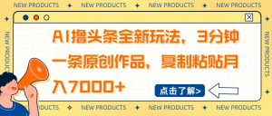 AI撸头条全新玩法，3分钟一条原创作品，复制粘贴月入7000+-皮皮网创