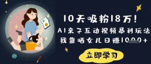 10天吸粉18W！AI亲子互动视频暴利玩法，我靠晒女儿日入数张-皮皮网创