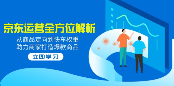 2025京东运营全方位解析：从商品定向到快车权重，助力商家打造爆款商品-皮皮网创